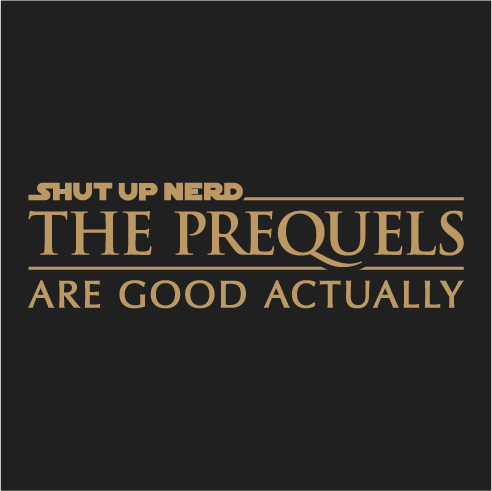 The Prequels Are Good Actually shirt design - zoomed