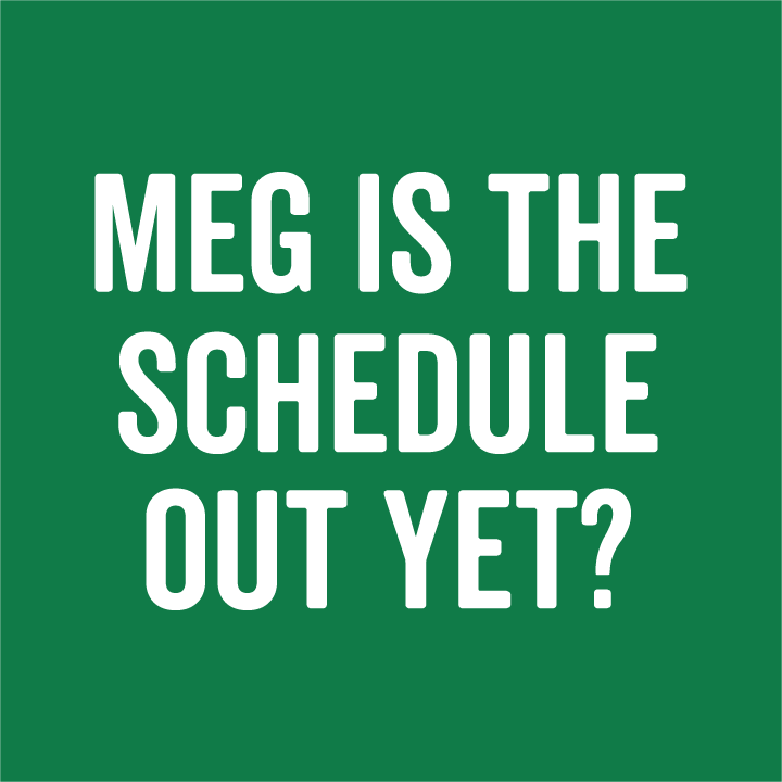 Meg Is The Schedule Out Yet 2021 shirt design - zoomed