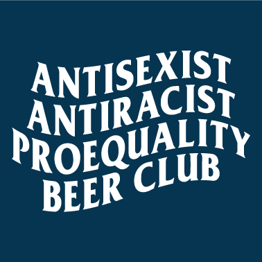 AntiRacist AntiSexist ProEquality Beer Club shirt design - zoomed