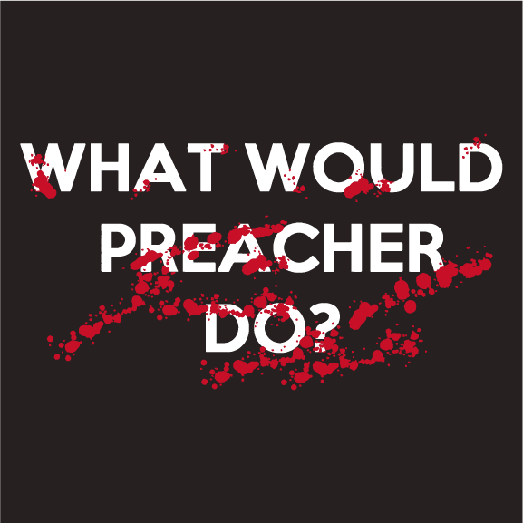 "What would Preacher do?" Development funding for Preacher Six Feature Film shirt design - zoomed